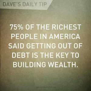 ... said getting out of debt is the key to building wealth. - Dave Ramsey