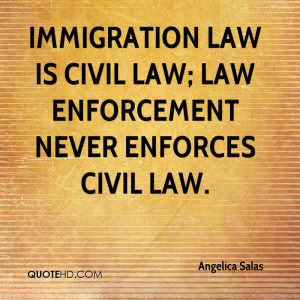 Immigration law is civil law; law enforcement never enforces civil law ...