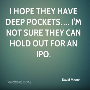 David Moore - I hope they have deep pockets, ... I'm not sure they can ...