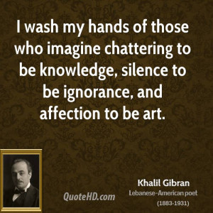 wash my hands of those who imagine chattering to be knowledge ...