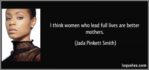 ... women who lead full lives are better mothers. - Jada Pinkett Smith
