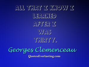 All that I know I learned after I was thirty-Georges Clemenceau