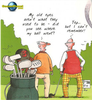 Old golfers never die, they just lose their balls.