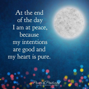 At the end of the day I am at peace, because my intentions are good ...