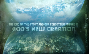 The end of the story is not Heaven but GOD’s New Creation