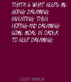 Joseph Barbera That's what keeps me going: dreaming, Quote