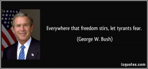 Everywhere that freedom stirs, let tyrants fear. - George W. Bush