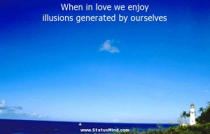 ... enjoy illusions generated by ourselves - Love Quotes - StatusMind.com