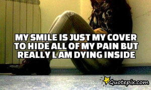 My smile is just my cover to hide aLl of my pain but really l am dying ...
