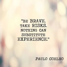 Be brave. Take risks. Nothing can substitute experience - Life Quote.