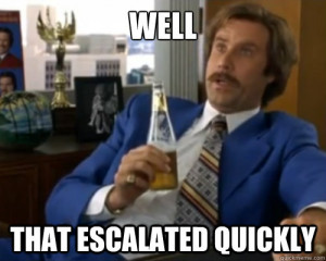 Ron Burgundy Well That Escalated Quickly