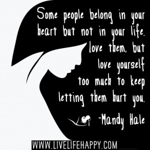 Some people belong in your heart but not in your life. Love them, but ...