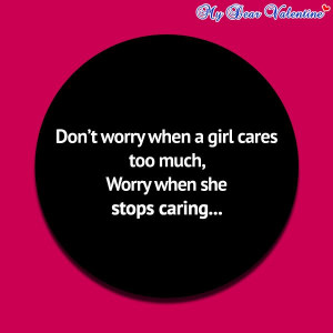 Don't worry when a girl cares too much, worry when she stops caring...