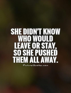 ... who would leave or stay, so she pushed them all away Picture Quote #1