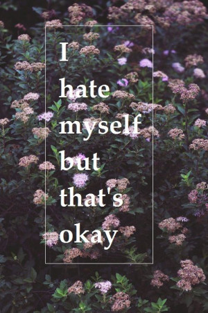 hate myself but that's okay Hate, Quotes, Better Life, Sadness Suicide ...