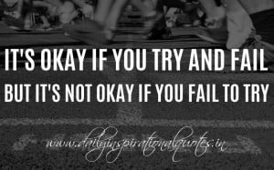 It's okay if you try and fail, but it's not okay if you fail to try ...