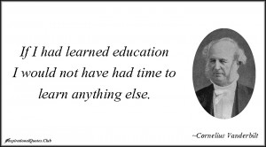 If I had learned education I would not have had time to learn anything ...