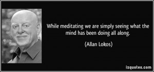... simply seeing what the mind has been doing all along. - Allan Lokos