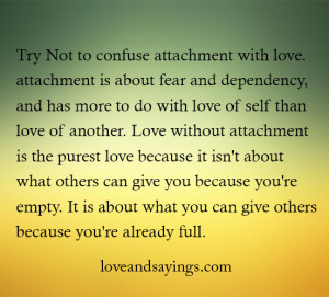 Try Not to confuse attachment with love.