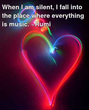 When I am silent I fall into the place where everything is music Rumi