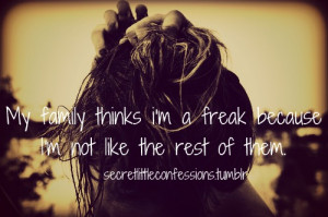 My family thinks i'm a freak because i'm not like the rest of them.