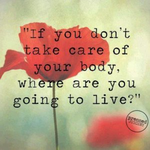 If you don't take care of your body...