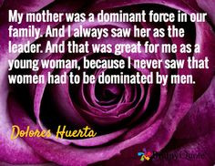 ... never saw that women had to be dominated by men. / Dolores Huerta