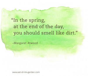 In the spring, at the end of the day you should smell like dirt ...