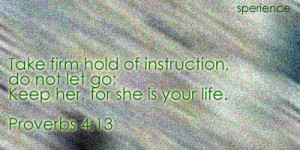 Take firm hold of instruction, do not let go; Keep her, for she is ...