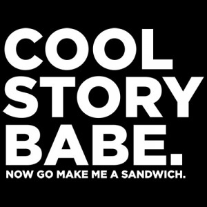 COOL STORY BABE. NOW GO MAKE ME A SANDWICH T-SHIRT(WHITE INK)