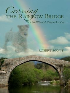 Crossing the Rainbow Bridge Your Pet: When It's Time to Let Go by ...