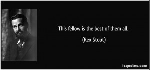 This fellow is the best of them all. - Rex Stout
