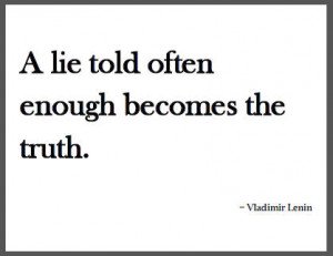 lie told often enough becomes the truth.