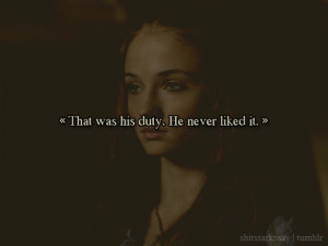 ... Sansa Stark: “That was his duty. He never liked it.”Sansa Stark, A