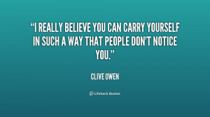 really believe you can carry yourself in such a way that people don ...