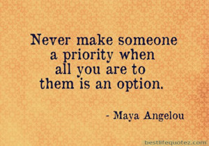 Never make someone a priority - Maya Angelou Quotes DPs