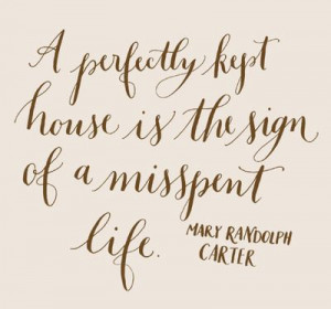 ... kept house is the sign of a misspent life. ~mary randolph carter