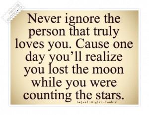 never ignore someone who loves you and cares about you