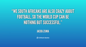 We South Africans are also crazy about football, so the World Cup can ...