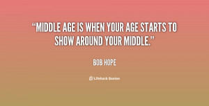 Middle age is when your age starts to show around your middle.”