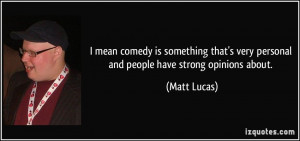 ... very personal and people have strong opinions about. - Matt Lucas