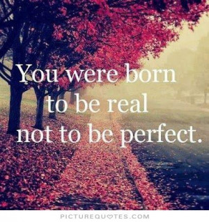 You were born to be real, not to be perfect Picture Quote #1