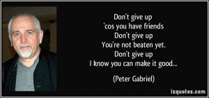 Don't give up 'cos you have friends Don't give up You're not beaten ...