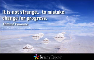 It is not strange... to mistake change for progress.