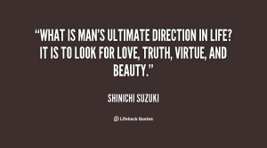 ... in life? It is to look for love, truth, virtue, and beauty