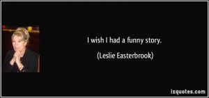 wish I had a funny story. - Leslie Easterbrook