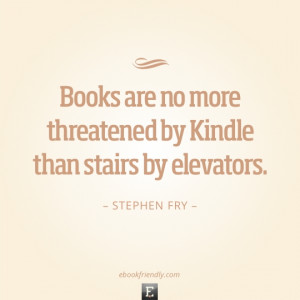 Quote Stephen Fry books are no more threatened by Kindle than stairs ...