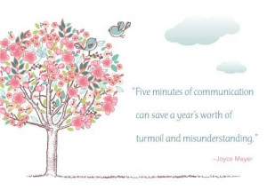 ... communication can save a year's worth of turmoil and misunderstanding