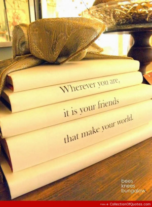 wherever we are it is our friends that make our world