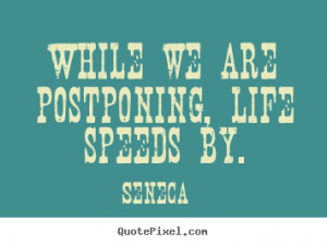 While we are postponing, life speeds by. Seneca popular life quotes